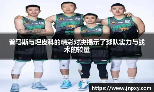 普马斯与坦皮科的精彩对决揭示了球队实力与战术的较量