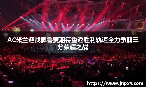 AC米兰迎战佩鲁贾期待重返胜利轨道全力争取三分荣耀之战