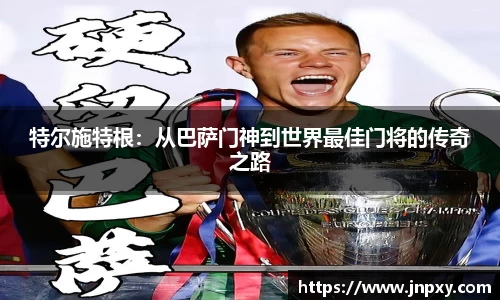 特尔施特根：从巴萨门神到世界最佳门将的传奇之路