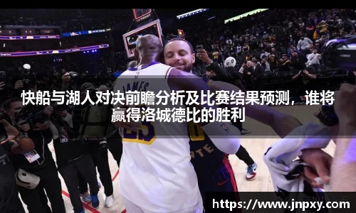 快船与湖人对决前瞻分析及比赛结果预测，谁将赢得洛城德比的胜利